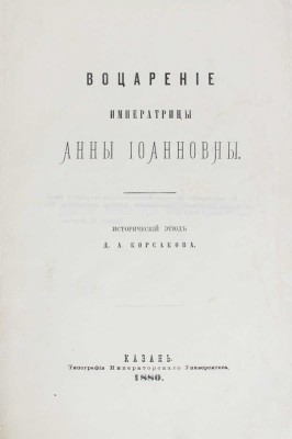 Корсаков Д.А. Воцарение императрицы Анны Иоанновны. Исторический этюд. [В 2 вып. Вып. 1-2]. Казань, 1880.